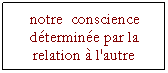 Zone de Texte: notre  conscience dtermine par la relation  l'autre 
